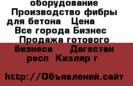 оборудование Производство фибры для бетона › Цена ­ 100 - Все города Бизнес » Продажа готового бизнеса   . Дагестан респ.,Кизляр г.